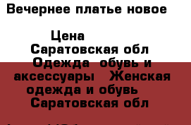 Вечернее платье новое  › Цена ­ 2 000 - Саратовская обл. Одежда, обувь и аксессуары » Женская одежда и обувь   . Саратовская обл.